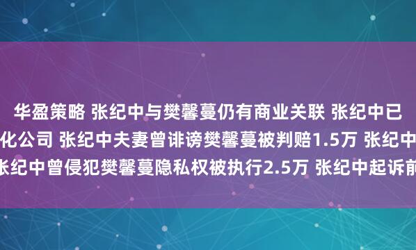 华盈策略 张纪中与樊馨蔓仍有商业关联 张纪中已退出与前妻合资纪中文化公司 张纪中夫妻曾诽谤樊馨蔓被判赔1.5万 张纪中曾侵犯樊馨蔓隐私权被执行2.5万 张纪中起诉前妻案件已多次开庭