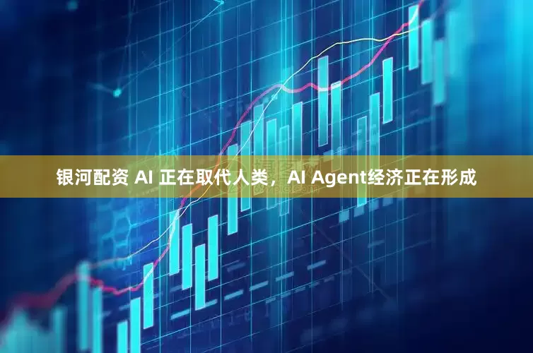 银河配资 AI 正在取代人类，AI Agent经济正在形成