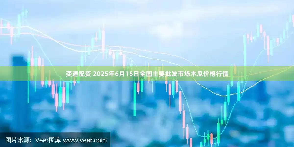 奕道配资 2025年6月15日全国主要批发市场木瓜价格行情