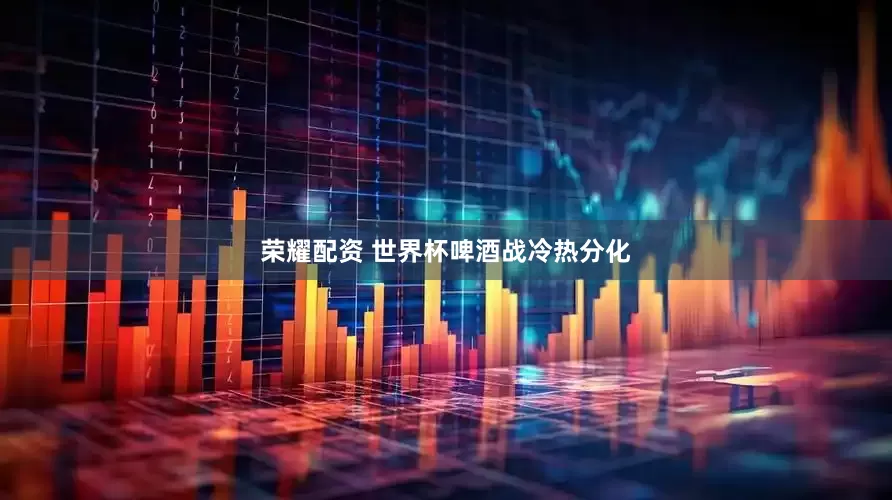 荣耀配资 世界杯啤酒战冷热分化
