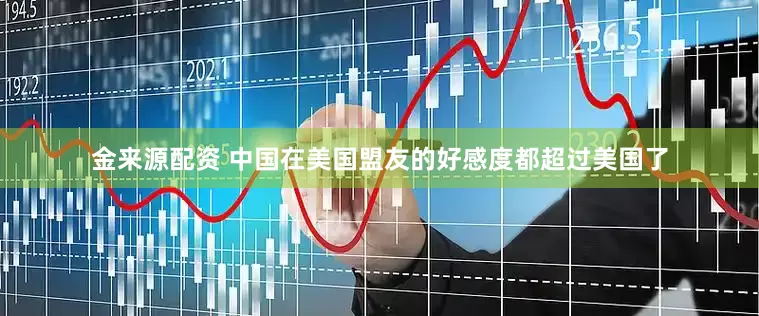 金来源配资 中国在美国盟友的好感度都超过美国了