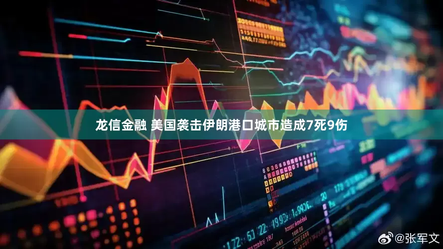 龙信金融 美国袭击伊朗港口城市造成7死9伤